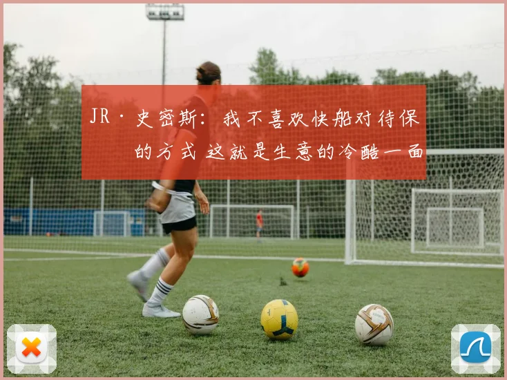 JR·史密斯：我不喜欢快船对待保罗的方式 这就是生意的冷酷一面