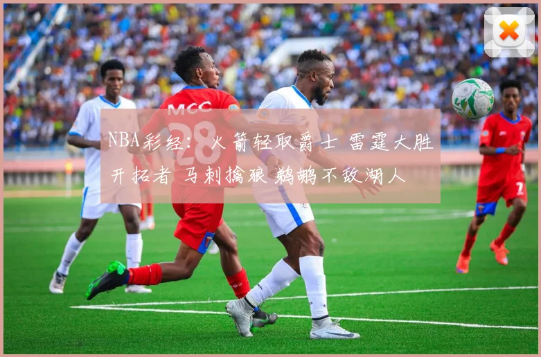 NBA彩经：火箭轻取爵士 雷霆大胜开拓者 马刺擒狼 鹈鹕不敌湖人