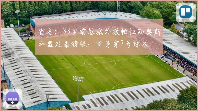 官方：33岁前蓉城外援帕拉西奥斯加盟定南赣联，将身穿7号球衣