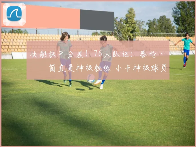 快船抹平分差！76人队记：泰伦·卢简直是神级教练 小卡神级球员